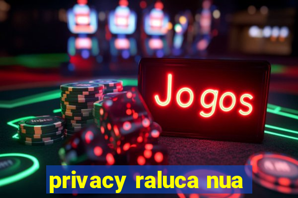 privacy raluca nua